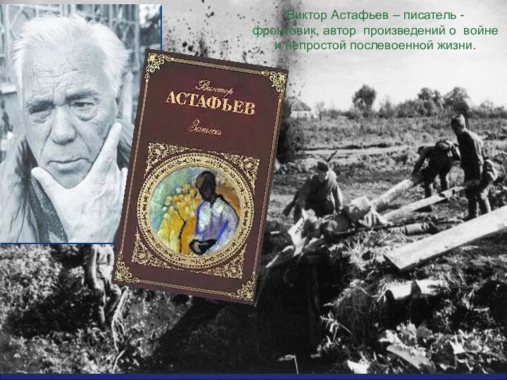 Виктор Астафьев – писатель - фронтовик, автор произведений о войне и непростой послевоенной жизни.