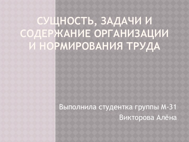 Сущность, задачи и содержание организации и нормирования трудаВыполнила студентка группы М-31Викторова Алёна