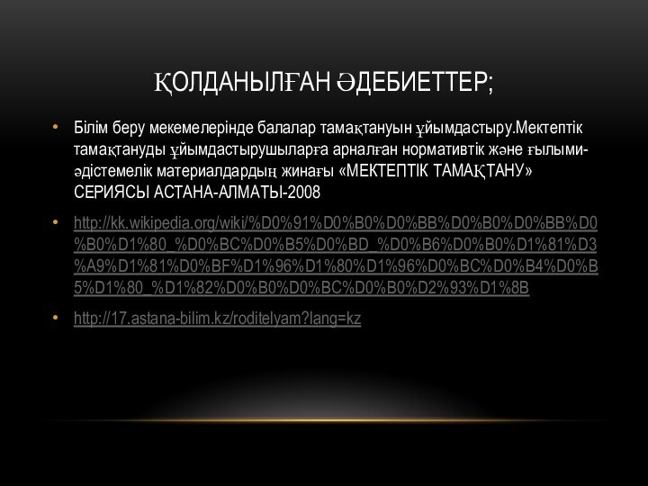 Қолданылған әдебиеттер;Білім беру мекемелерінде балалар тамақтануын ұйымдастыру.Мектептік тамақтануды ұйымдастырушыларға арналған нормативтік жəне