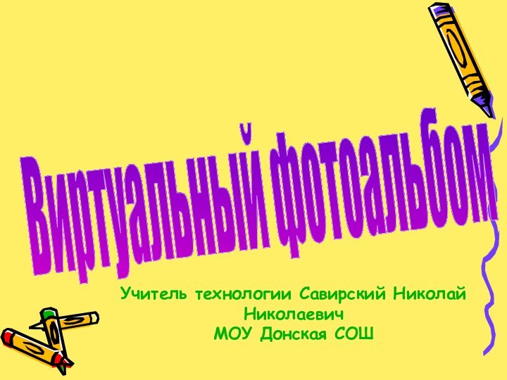 Учитель технологии Савирский Николай Николаевич МОУ Донская СОШВиртуальный фотоальбом