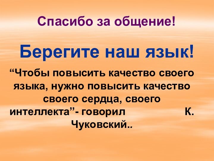 Спасибо за общение!Берегите наш язык!“Чтобы повысить качество своего языка, нужно повысить качество