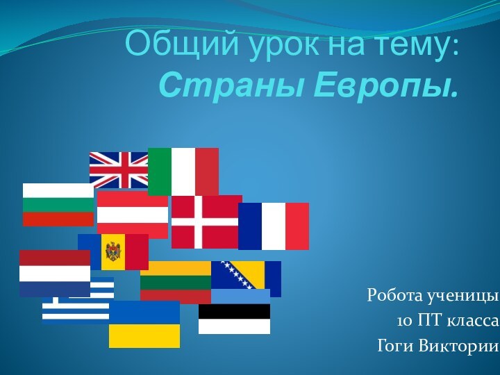 Общий урок на тему: Страны Европы.Робота ученицы10 ПТ классаГоги Виктории