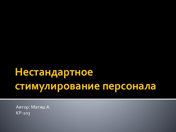 Нестандартное стимулирование персоналаАвтор: Матяш А. КР-103