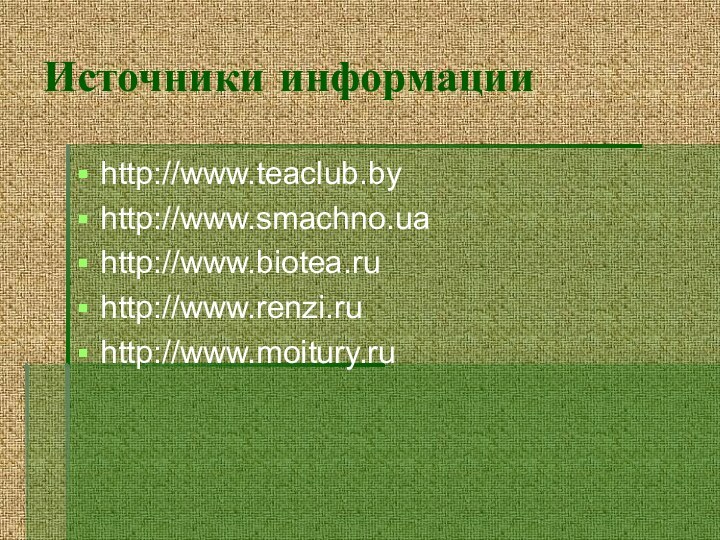 Источники информацииhttp://www.teaclub.byhttp://www.smachno.uahttp://www.biotea.ruhttp://www.renzi.ruhttp://www.moitury.ru