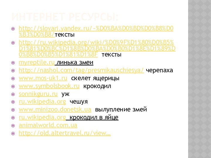 Интернет ресурсы:http://slovari.yandex.ru/~%D0%BA%D0%BD%D0%B8%D0%B3%D0%B8/текстыhttp://ru.wikipedia.org/wiki/%D0%9F%D1%80%D0%B5%D1%81%D0%BC%D1%8B%D0%BA%D0%B0%D1%8E%D1%89%D0%B8%D0%B5%D1%81%D1%8F текстыmyreptile.ru линька змеиhttp://nashol.com/tag/presmikauschiesya/ черепахаwww.mos-uk1.ru  скелет ящерицыwww.symbolsbook.ru  крокодилsonnikguru.ru  ужru.wikipedia.org  чешуяwww.minizoo.donetsk.ua  вылупление змейru.wikipedia.org крокодил в яйцеanimalworld.com.ua http://old.altertravel.ru/view… 