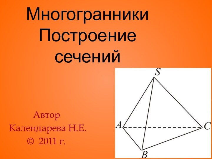 Многогранники Построение сечений  Автор Календарева Н.Е.© 2011 г.