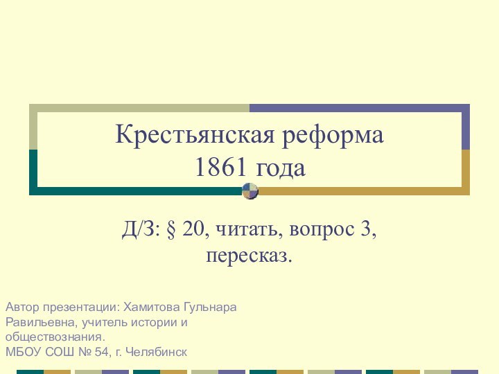 Крестьянская реформа  1861 годаД/З: § 20, читать, вопрос 3, пересказ.Автор презентации: