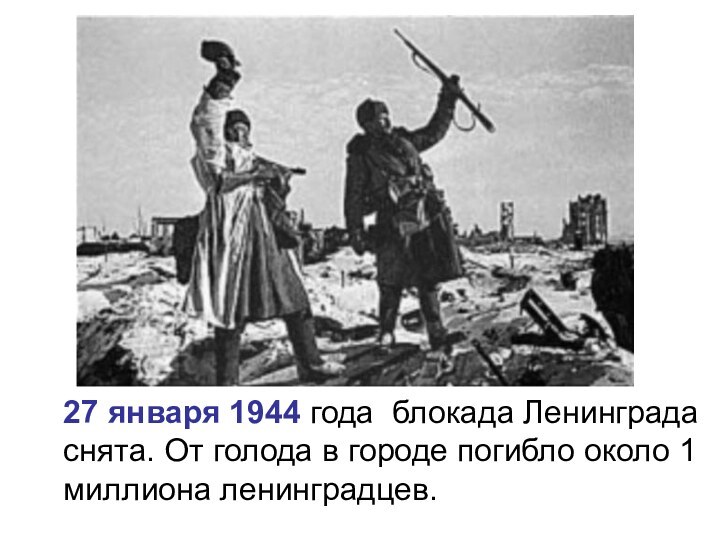 27 января 1944 года блокада Ленинграда снята. От голода в городе погибло около 1 миллиона ленинградцев.