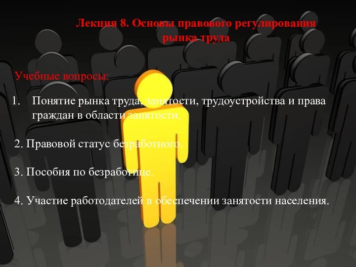 Лекция 8. Основы правового регулирования рынка трудаУчебные вопросы:Понятие рынка труда, занятости, трудоустройства