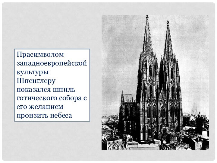 Прасимволом западноевропейской культуры Шпенглеру показался шпиль готического собора с его желанием пронзить небеса