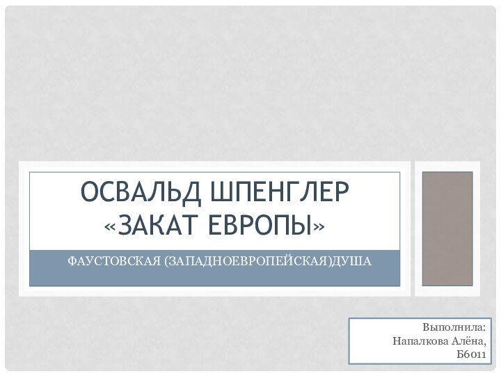 Фаустовская (Западноевропейская)душаОсвальд Шпенглер «Закат Европы»Выполнила: Напалкова Алёна,Б6011