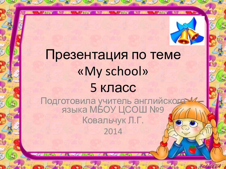 Презентация по теме  «My school» 5 классПодготовила учитель английского языка МБОУ ЦСОШ №9Ковальчук Л.Г.2014