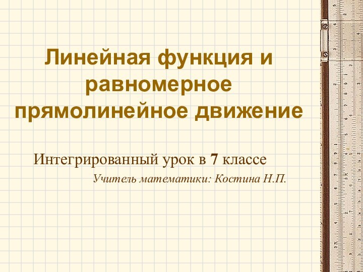 Линейная функция и равномерное прямолинейное движениеИнтегрированный урок в 7 классеУчитель математики: Костина Н.П.