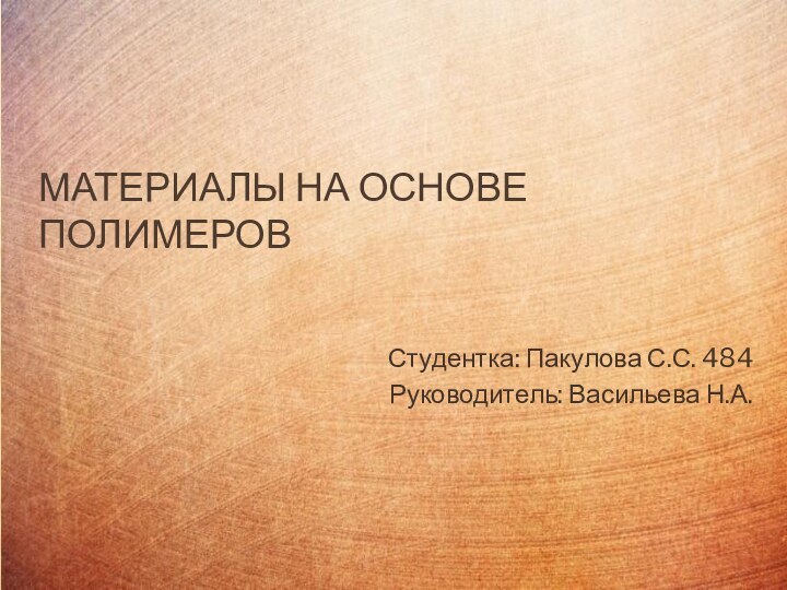 Материалы на основе полимеров Студентка: Пакулова С.С. 484Руководитель: Васильева Н.А.