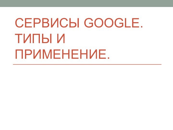 Сервисы Google. Типы и применение.