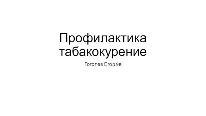 Профилактика табакокурениеГоголев Егор 9в