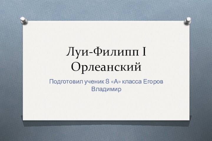 Луи-Филипп I ОрлеанскийПодготовил ученик 8 «А» класса Егоров Владимир