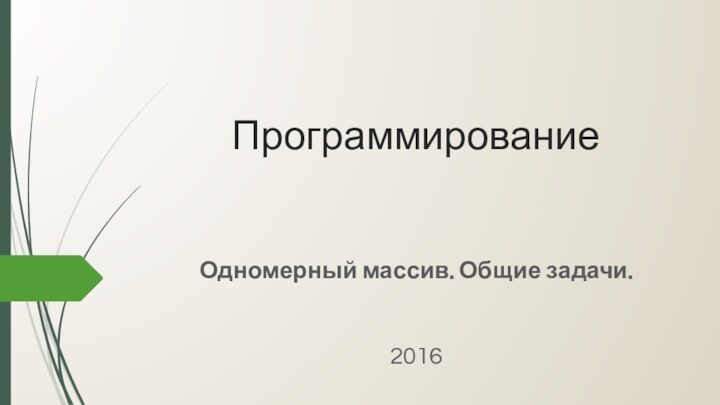 ПрограммированиеОдномерный массив. Общие задачи.2016