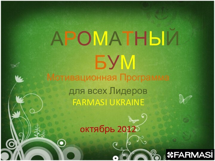 АРОМАТНЫЙ  БУМ Мотивационная Программа для всех Лидеров  FARMASI UKRAINEoктябрь 2012