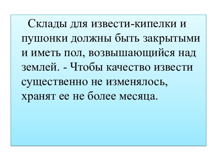 Склады для извести-кипелки и пушонки должны быть закрытыми и иметь пол, возвышающийся