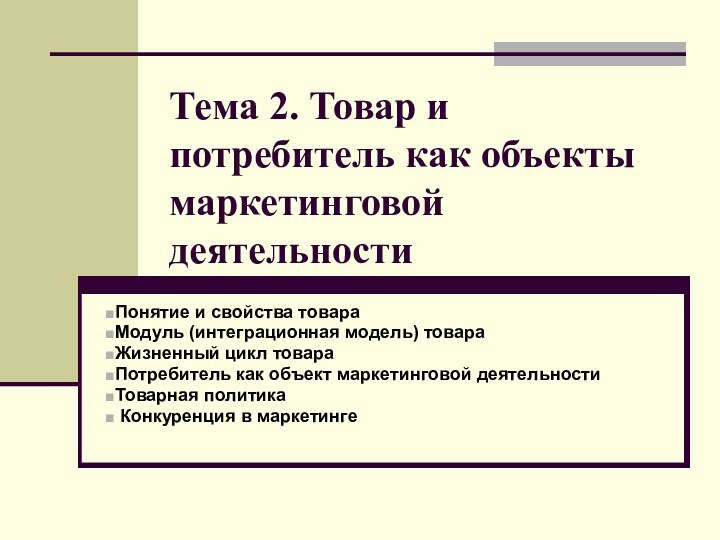 Тема 2. Товар и потребитель как объекты маркетинговой деятельностиПонятие и свойства товараМодуль