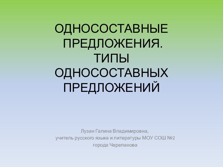 ОДНОСОСТАВНЫЕ  ПРЕДЛОЖЕНИЯ. ТИПЫ  ОДНОСОСТАВНЫХ  ПРЕДЛОЖЕНИЙЛузан Галина Владимировна, учитель русского