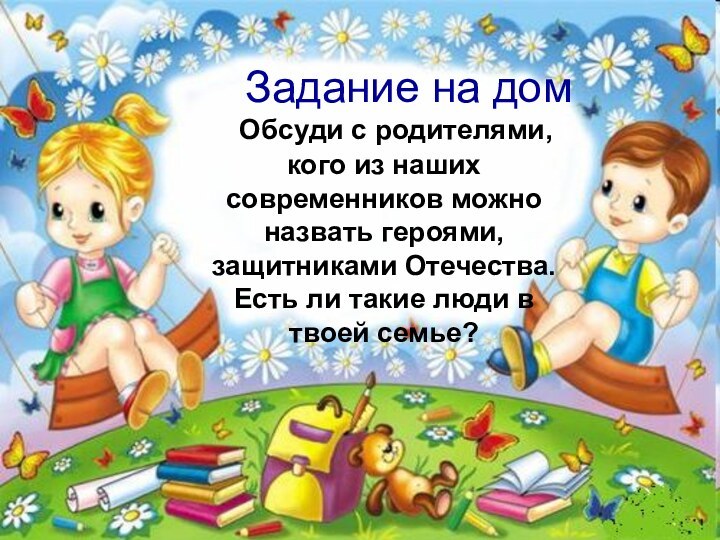 Задание на дом		Обсуди с родителями, кого из наших современников можно назвать героями,