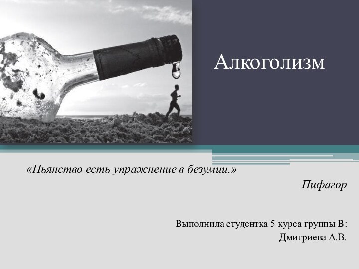 Алкоголизм   «Пьянство есть упражнение в безумии.»ПифагорВыполнила студентка 5 курса группы В: Дмитриева А.В.