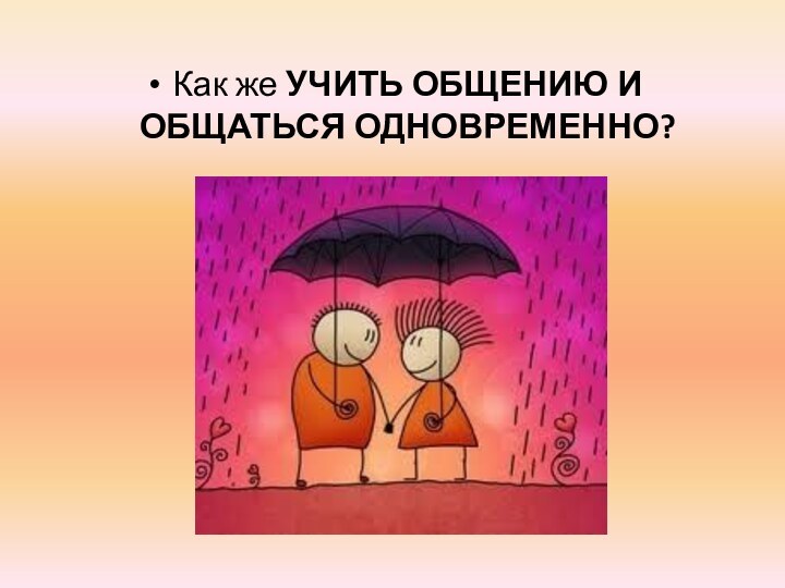 Как же УЧИТЬ ОБЩЕНИЮ И ОБЩАТЬСЯ ОДНОВРЕМЕННО?