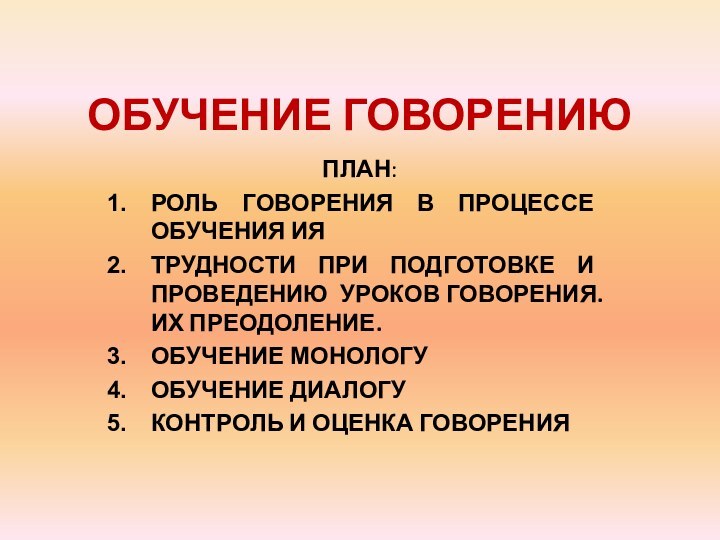 ОБУЧЕНИЕ ГОВОРЕНИЮПЛАН:РОЛЬ ГОВОРЕНИЯ В ПРОЦЕССЕ ОБУЧЕНИЯ ИЯТРУДНОСТИ ПРИ ПОДГОТОВКЕ И ПРОВЕДЕНИЮ УРОКОВ