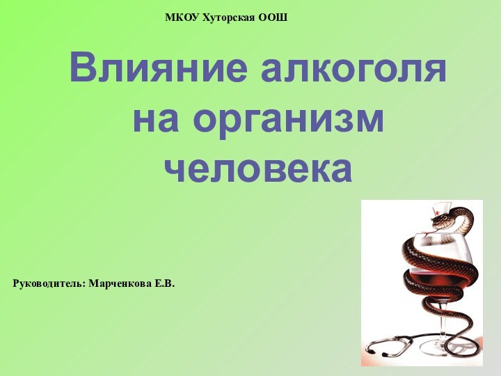 Влияние алкоголя на организм человекаМКОУ Хуторская ООШРуководитель: Марченкова Е.В.