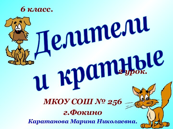 Делителии кратныеМКОУ СОШ № 256г.ФокиноКаратанова Марина Николаевна.6 класс.2 урок.