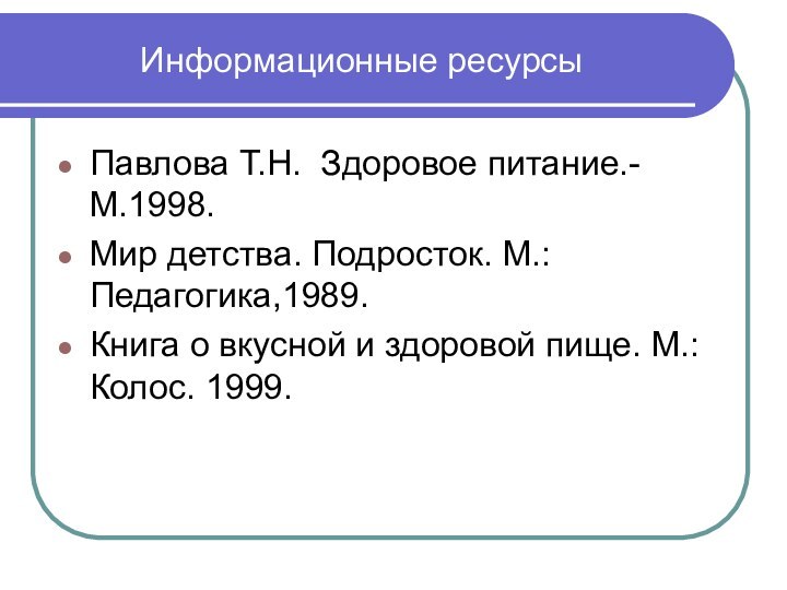 Информационные ресурсыПавлова Т.Н. Здоровое питание.-М.1998. Мир детства. Подросток. М.: Педагогика,1989.Книга о вкусной