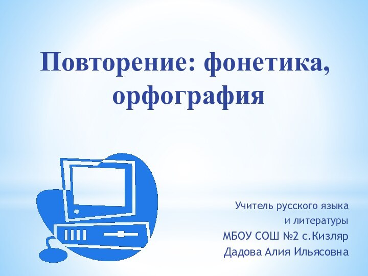 Повторение: фонетика, орфографияУчитель русского языка и литературыМБОУ СОШ №2 с.КизлярДадова Алия Ильясовна