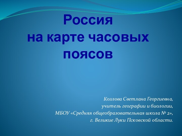 Россия  на карте часовых поясовКозлова Светлана Георгиевна, учитель географии и биологии,МБОУ