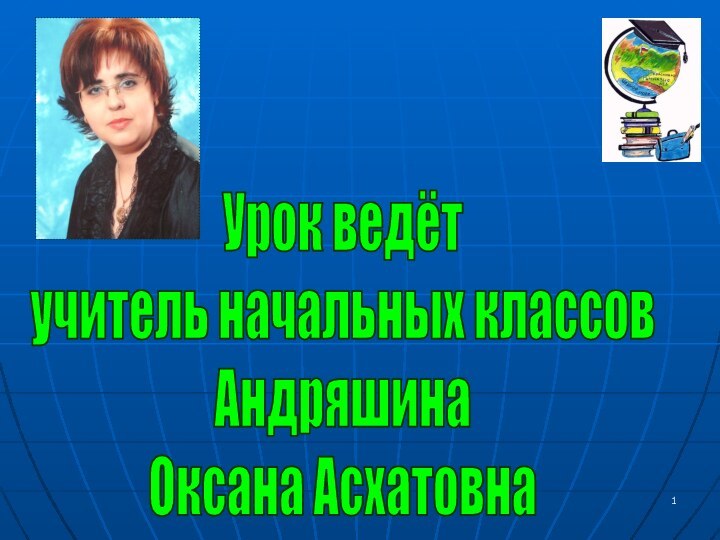 Урок ведёт учитель начальных классовАндряшинаОксана Асхатовна