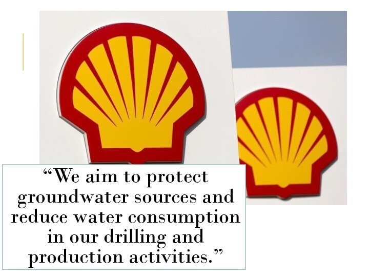 “We aim to protect groundwater sources and reduce water consumption in our drilling and production activities.”