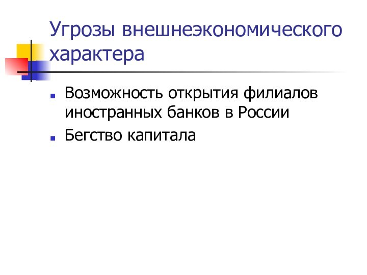 Угрозы внешнеэкономического характераВозможность открытия филиалов иностранных банков в РоссииБегство капитала