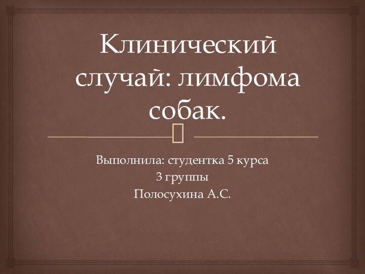 Клинический случай: лимфома собак.Выполнила: студентка 5 курса3 группы Полосухина А.С.