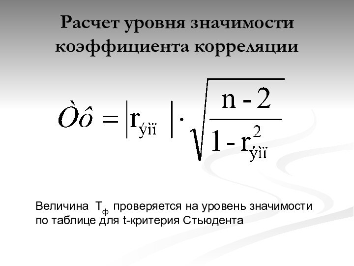 Расчет уровня значимости коэффициента корреляцииВеличина Тф проверяется на уровень значимости по таблице для t-критерия Стьюдента