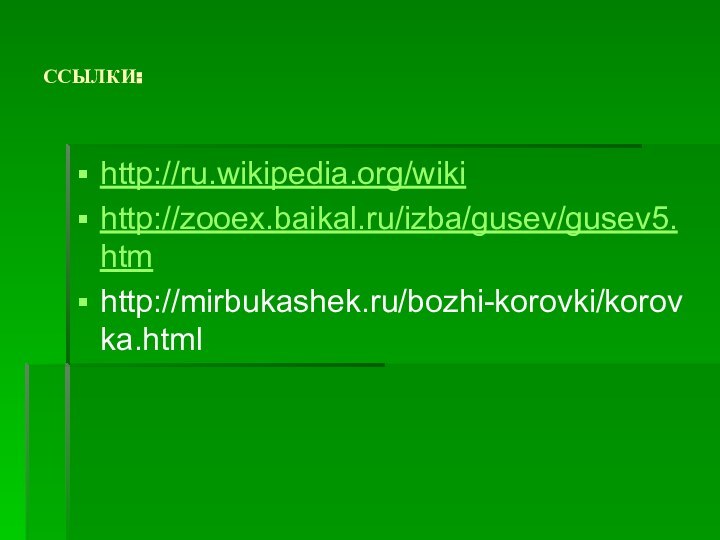 ССЫЛКИ:http://ru.wikipedia.org/wikihttp://zooex.baikal.ru/izba/gusev/gusev5.htmhttp://mirbukashek.ru/bozhi-korovki/korovka.html