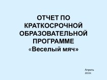 ОТЧЕТ ПО КРАТКОСРОЧНОЙ ОБРАЗОВАТЕЛЬНОЙ ПРОГРАММЕВеселый мяч