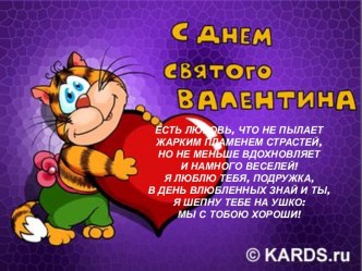 Есть любовь, что не пылает Жарким пламенем страстей, Но не меньше вдохновляет И намного веселей! Я люблю тебя, подружка, В День влюбленных знай и ты, Я шепну тебе на ушко: Мы с тобою хороши!