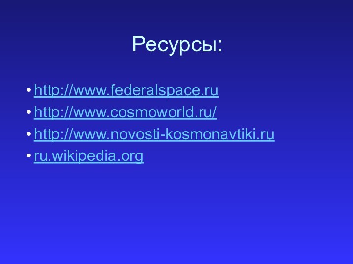 Ресурсы:http://www.federalspace.ruhttp://www.cosmoworld.ru/http://www.novosti-kosmonavtiki.ruru.wikipedia.org