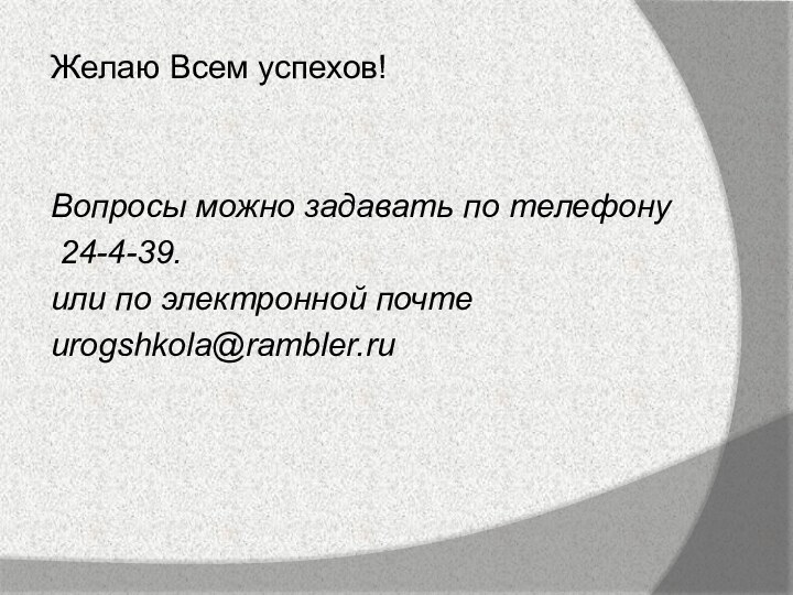 Желаю Всем успехов!Вопросы можно задавать по телефону 24-4-39.или по электронной почтеurogshkola@rambler.ru