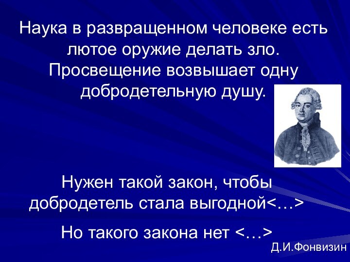 Наука в развращенном человеке есть лютое оружие делать зло. Просвещение возвышает одну