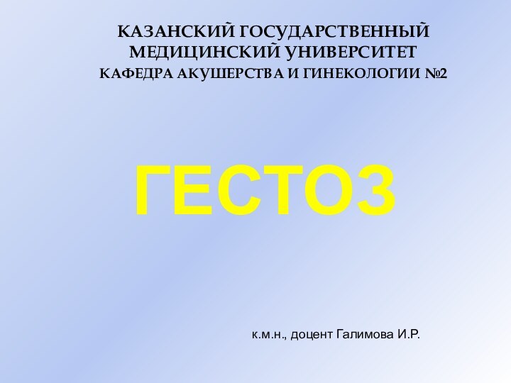 ГЕСТОЗКАЗАНСКИЙ ГОСУДАРСТВЕННЫЙ МЕДИЦИНСКИЙ УНИВЕРСИТЕТКАФЕДРА АКУШЕРСТВА И ГИНЕКОЛОГИИ №2к.м.н., доцент Галимова И.Р.