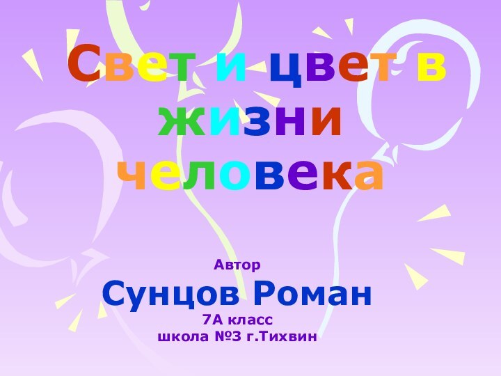 Свет и цвет в жизни человекаАвтор Сунцов Роман7А классшкола №3 г.Тихвин