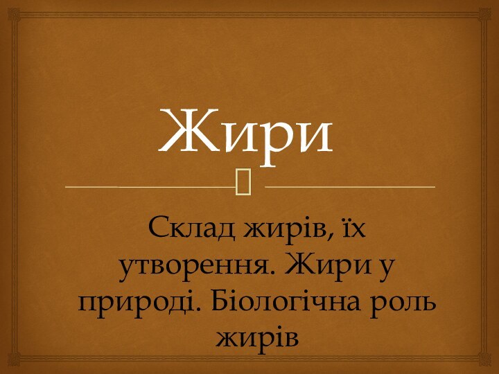 ЖириСклад жирів, їх утворення. Жири у природі. Біологічна роль жирів