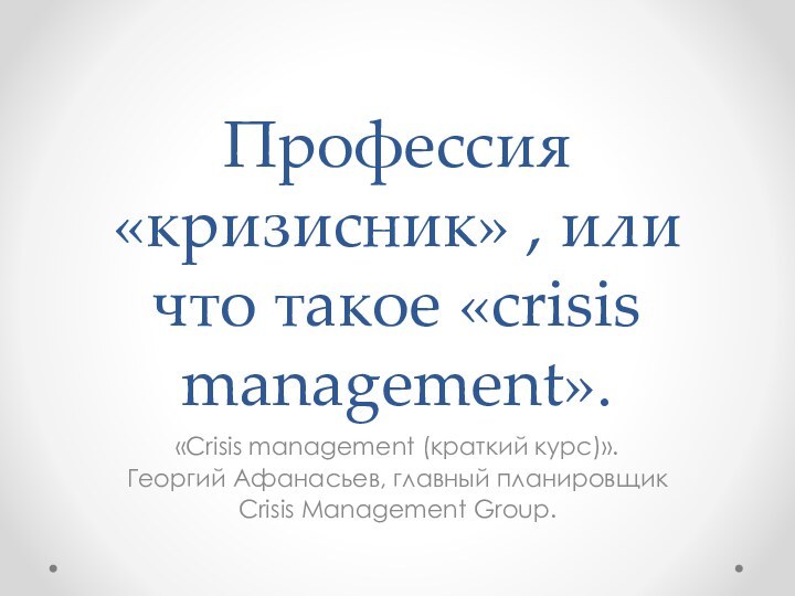 Профессия «кризисник» , или что такое «crisis management».«Crisis management (краткий курс)». Георгий